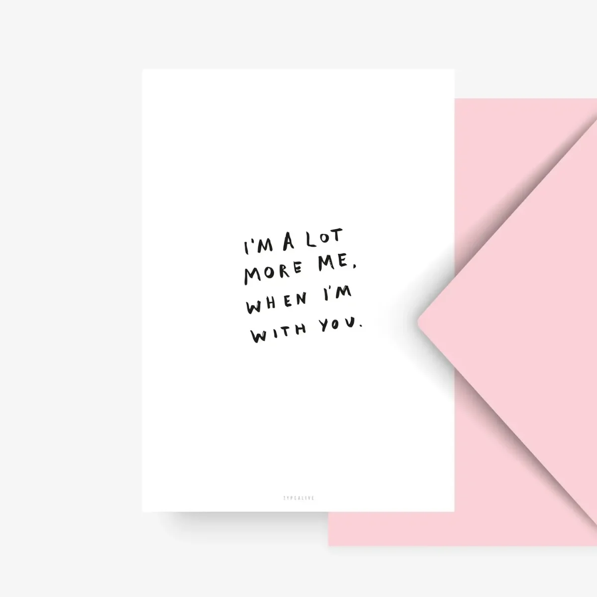 Postkarte DIN A6 mit handschriftlichem Text „I'm a lot more me, when I'm with you